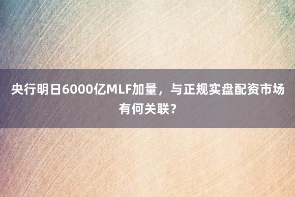 央行明日6000亿MLF加量，与正规实盘配资市场有何关联？