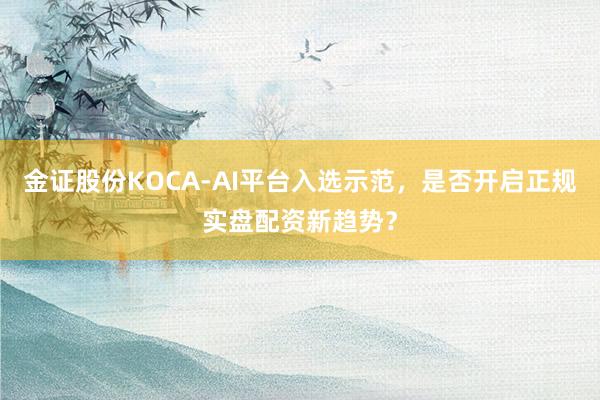 金证股份KOCA-AI平台入选示范，是否开启正规实盘配资新趋势？